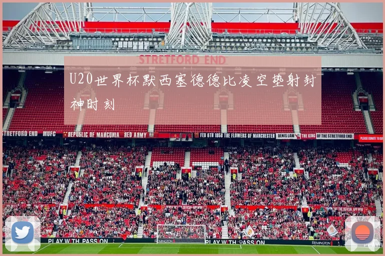 U20世界杯默西塞德德比凌空垫射封神时刻