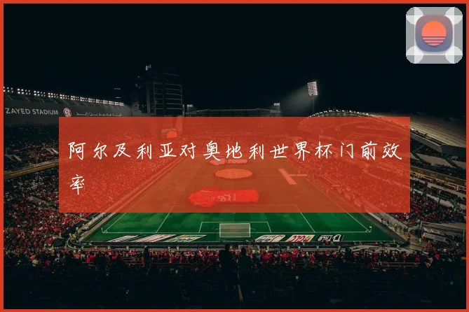 阿尔及利亚对奥地利世界杯门前效率