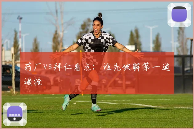 药厂vs拜仁看点：谁先破解第一道逼抢