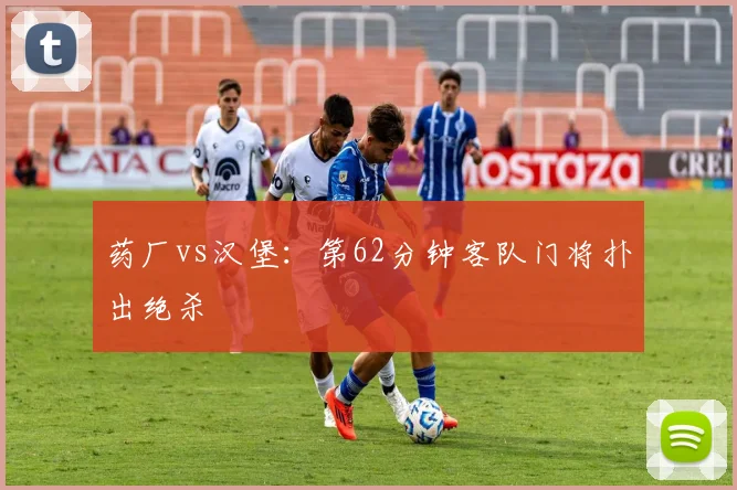 药厂vs汉堡：第62分钟客队门将扑出绝杀