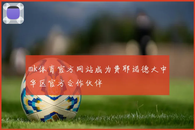 mk体育官方网站成为费耶诺德大中华区官方合作伙伴