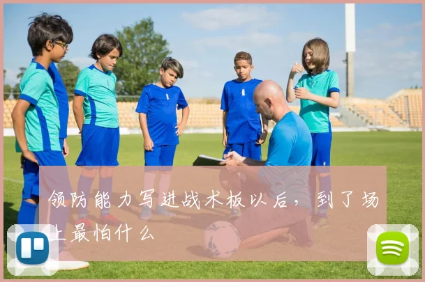 领防能力写进战术板以后，到了场上最怕什么