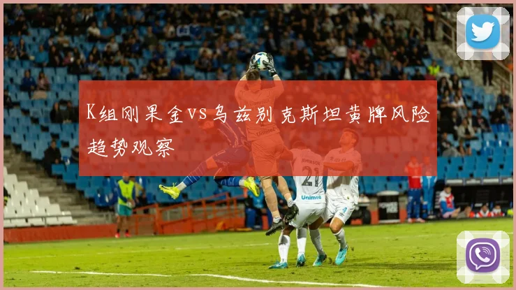 K组刚果金vs乌兹别克斯坦黄牌风险趋势观察