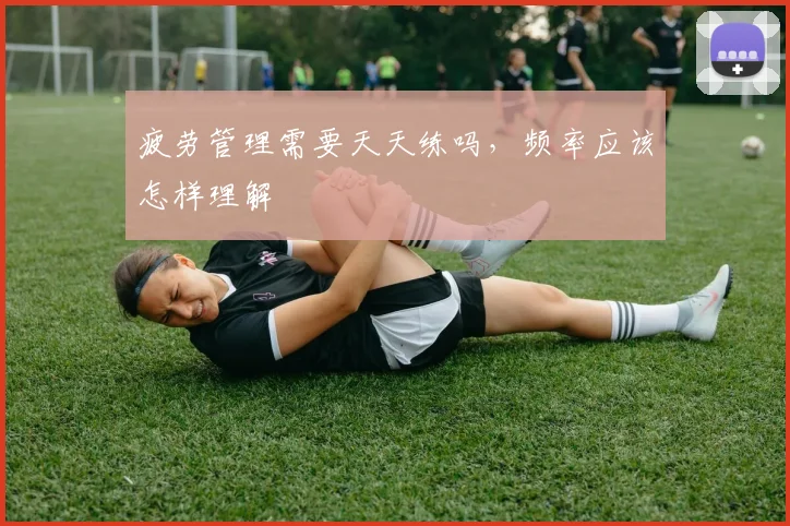 疲劳管理需要天天练吗，频率应该怎样理解