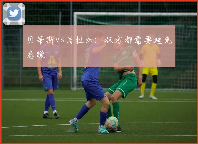 贝蒂斯vs马拉加：双方都需要避免急躁