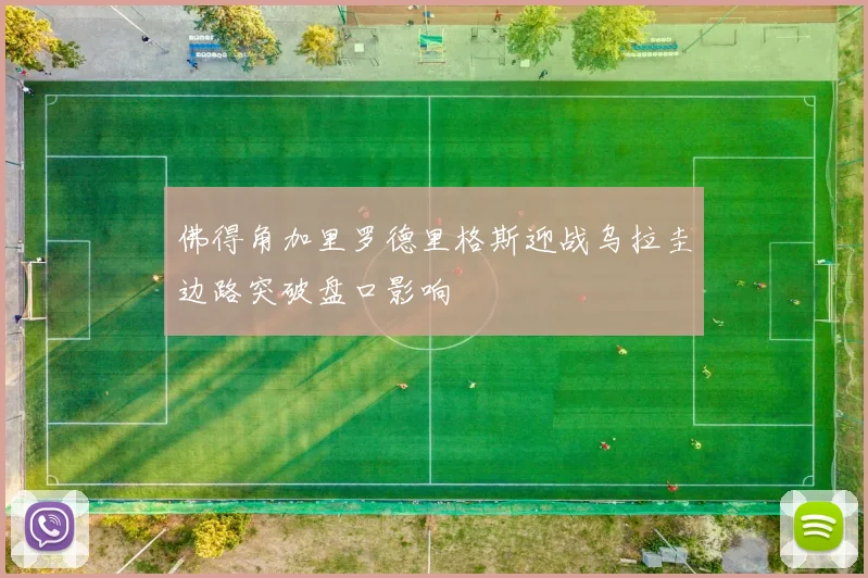 佛得角加里罗德里格斯迎战乌拉圭边路突破盘口影响