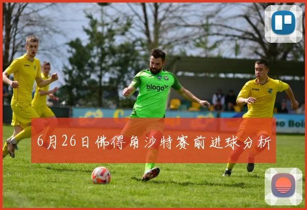6月26日佛得角沙特赛前进球分析