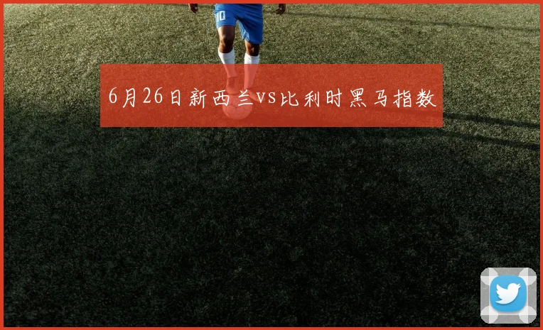 6月26日新西兰vs比利时黑马指数