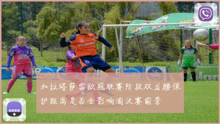 加拉塔萨雷欧冠联赛阶段双后腰保护距离是否会影响淘汰赛前景