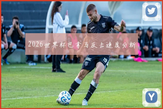 2026世界杯巴拿马反击速度分析