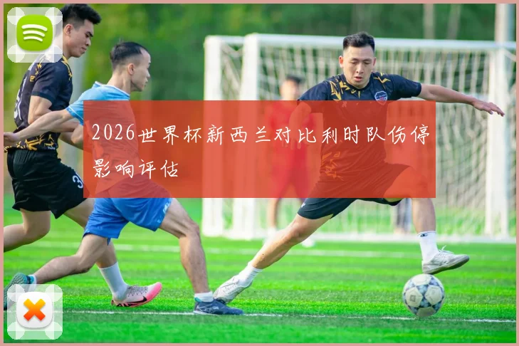 2026世界杯新西兰对比利时队伤停影响评估