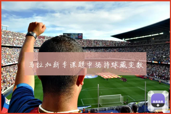 马拉加新季课题中场持球藏变数