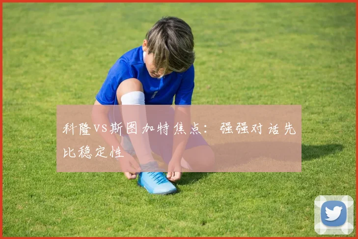 科隆vs斯图加特焦点：强强对话先比稳定性